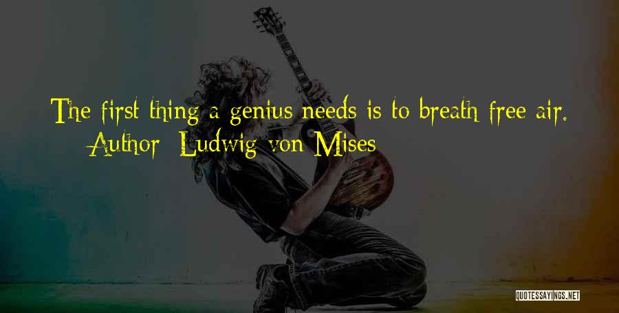Ludwig Von Mises Quotes: The First Thing A Genius Needs Is To Breath Free Air.