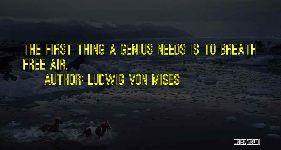Ludwig Von Mises Quotes: The First Thing A Genius Needs Is To Breath Free Air.