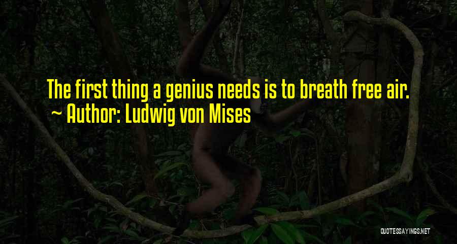 Ludwig Von Mises Quotes: The First Thing A Genius Needs Is To Breath Free Air.