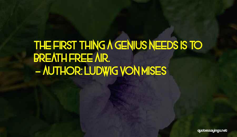 Ludwig Von Mises Quotes: The First Thing A Genius Needs Is To Breath Free Air.