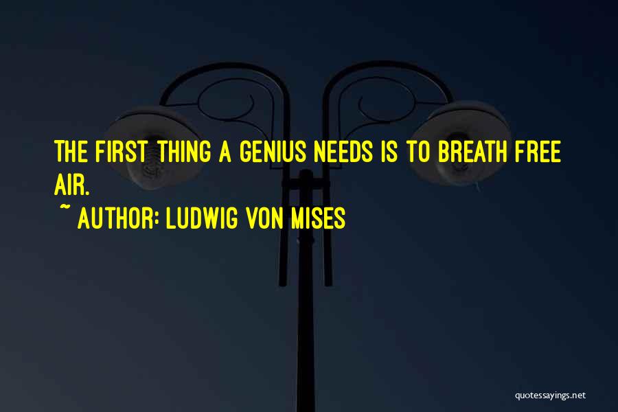 Ludwig Von Mises Quotes: The First Thing A Genius Needs Is To Breath Free Air.