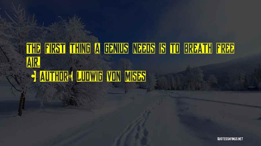 Ludwig Von Mises Quotes: The First Thing A Genius Needs Is To Breath Free Air.
