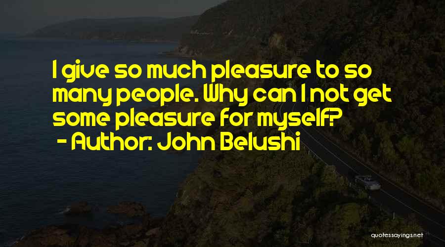 John Belushi Quotes: I Give So Much Pleasure To So Many People. Why Can I Not Get Some Pleasure For Myself?