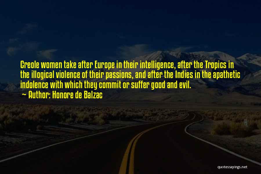 Honore De Balzac Quotes: Creole Women Take After Europe In Their Intelligence, After The Tropics In The Illogical Violence Of Their Passions, And After