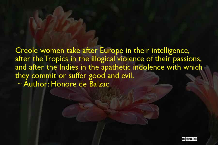 Honore De Balzac Quotes: Creole Women Take After Europe In Their Intelligence, After The Tropics In The Illogical Violence Of Their Passions, And After