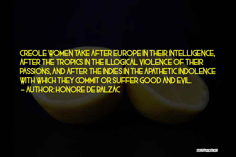 Honore De Balzac Quotes: Creole Women Take After Europe In Their Intelligence, After The Tropics In The Illogical Violence Of Their Passions, And After