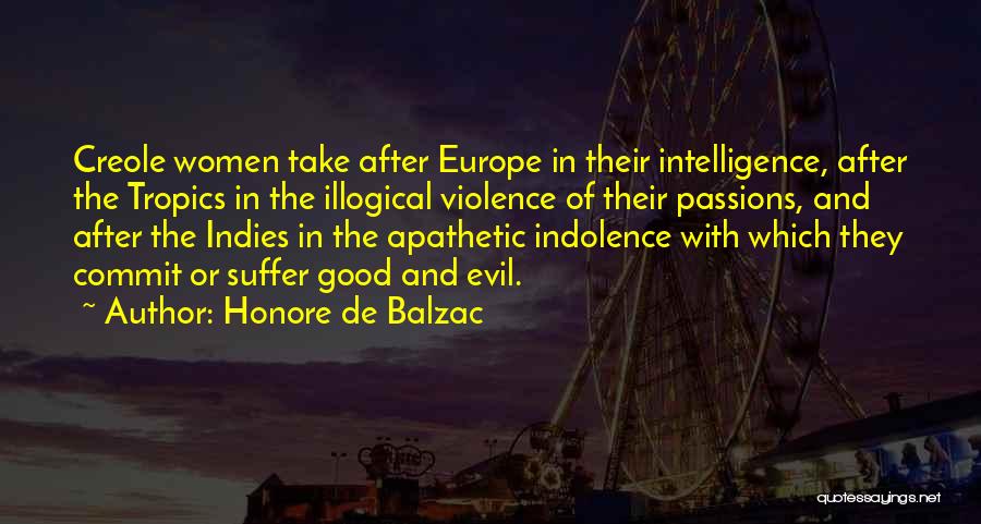 Honore De Balzac Quotes: Creole Women Take After Europe In Their Intelligence, After The Tropics In The Illogical Violence Of Their Passions, And After