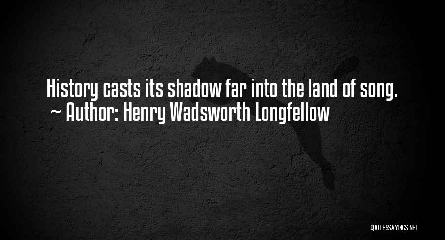 Henry Wadsworth Longfellow Quotes: History Casts Its Shadow Far Into The Land Of Song.