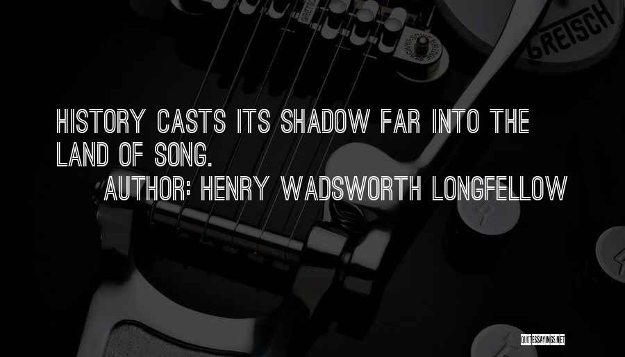 Henry Wadsworth Longfellow Quotes: History Casts Its Shadow Far Into The Land Of Song.