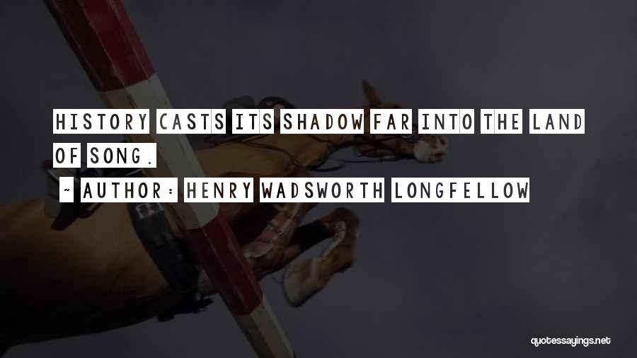 Henry Wadsworth Longfellow Quotes: History Casts Its Shadow Far Into The Land Of Song.