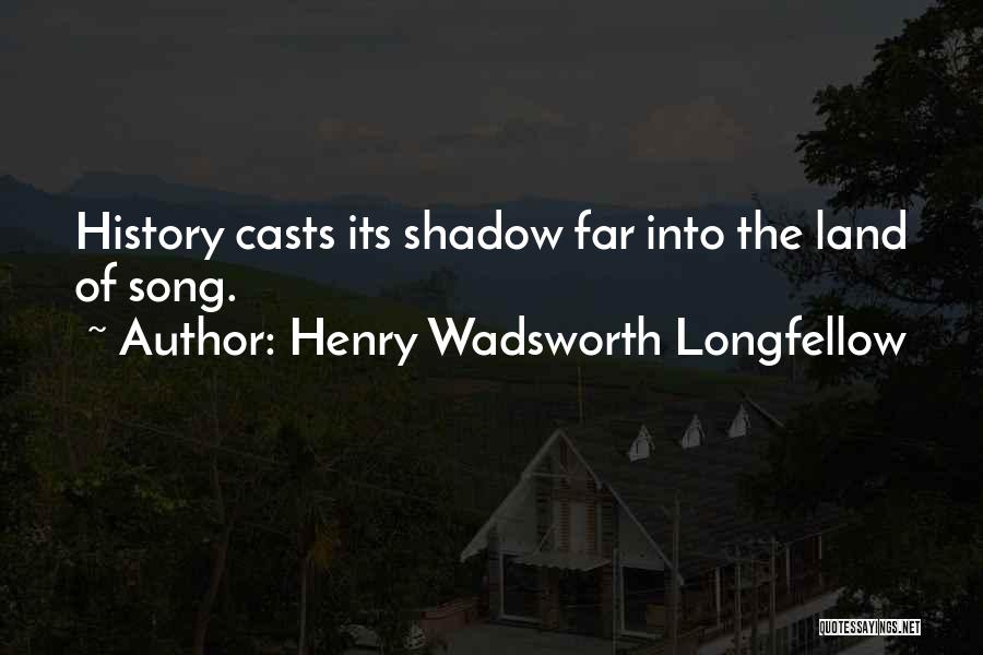 Henry Wadsworth Longfellow Quotes: History Casts Its Shadow Far Into The Land Of Song.