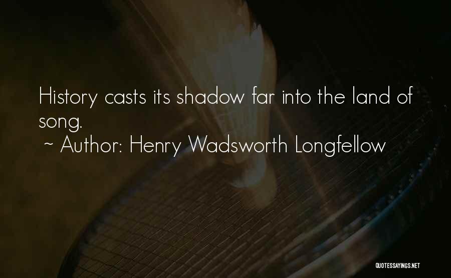 Henry Wadsworth Longfellow Quotes: History Casts Its Shadow Far Into The Land Of Song.