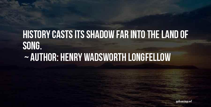 Henry Wadsworth Longfellow Quotes: History Casts Its Shadow Far Into The Land Of Song.