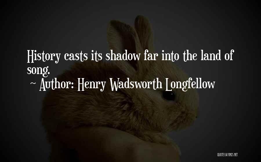 Henry Wadsworth Longfellow Quotes: History Casts Its Shadow Far Into The Land Of Song.