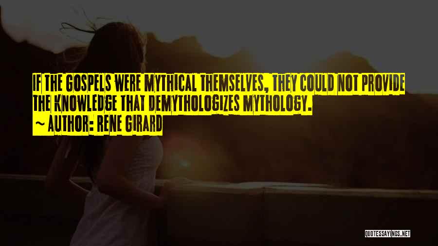 Rene Girard Quotes: If The Gospels Were Mythical Themselves, They Could Not Provide The Knowledge That Demythologizes Mythology.