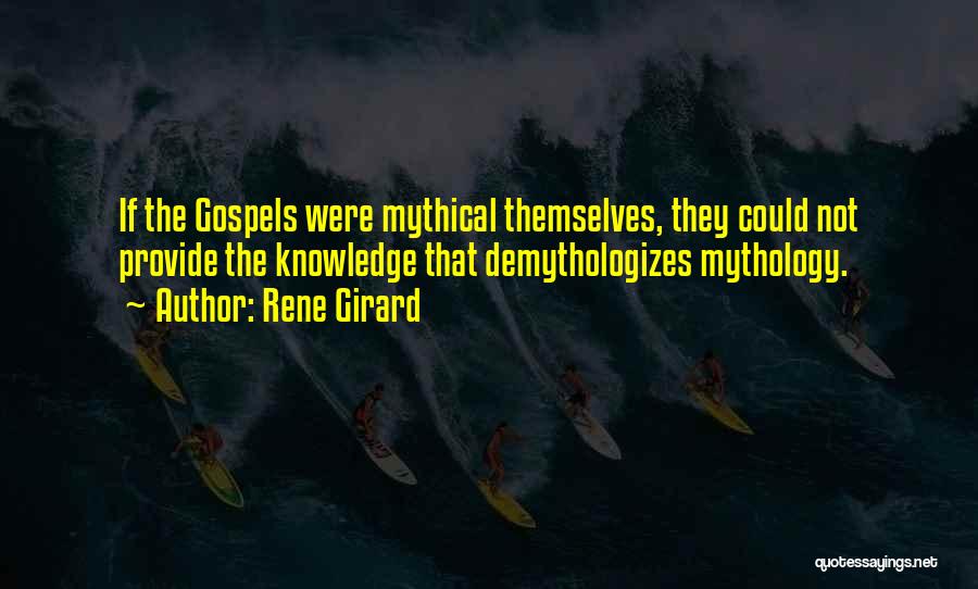 Rene Girard Quotes: If The Gospels Were Mythical Themselves, They Could Not Provide The Knowledge That Demythologizes Mythology.