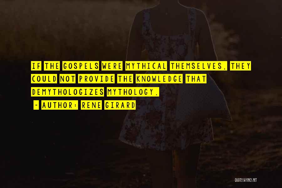 Rene Girard Quotes: If The Gospels Were Mythical Themselves, They Could Not Provide The Knowledge That Demythologizes Mythology.