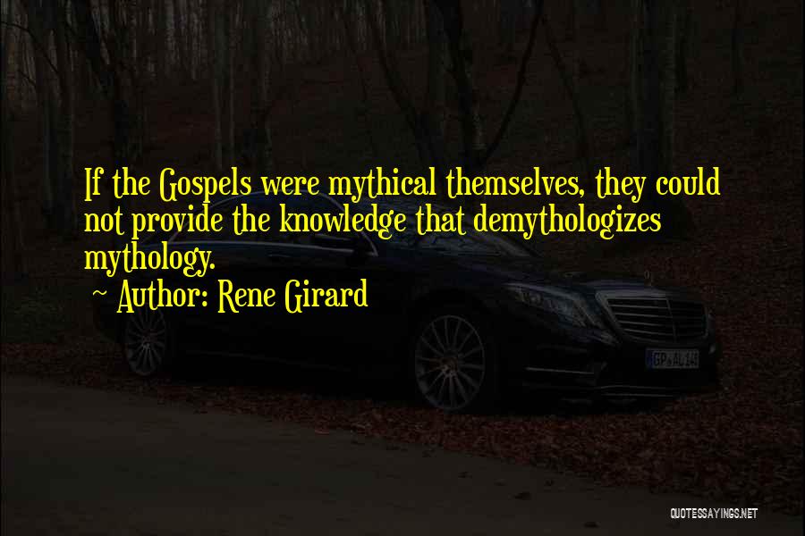 Rene Girard Quotes: If The Gospels Were Mythical Themselves, They Could Not Provide The Knowledge That Demythologizes Mythology.