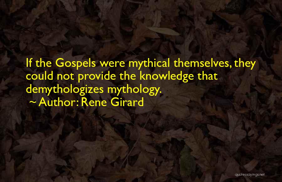 Rene Girard Quotes: If The Gospels Were Mythical Themselves, They Could Not Provide The Knowledge That Demythologizes Mythology.