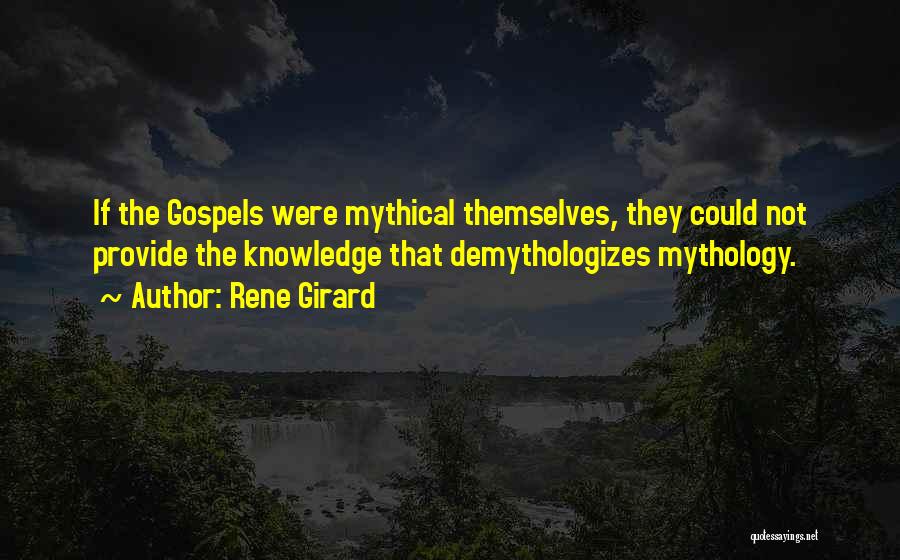 Rene Girard Quotes: If The Gospels Were Mythical Themselves, They Could Not Provide The Knowledge That Demythologizes Mythology.