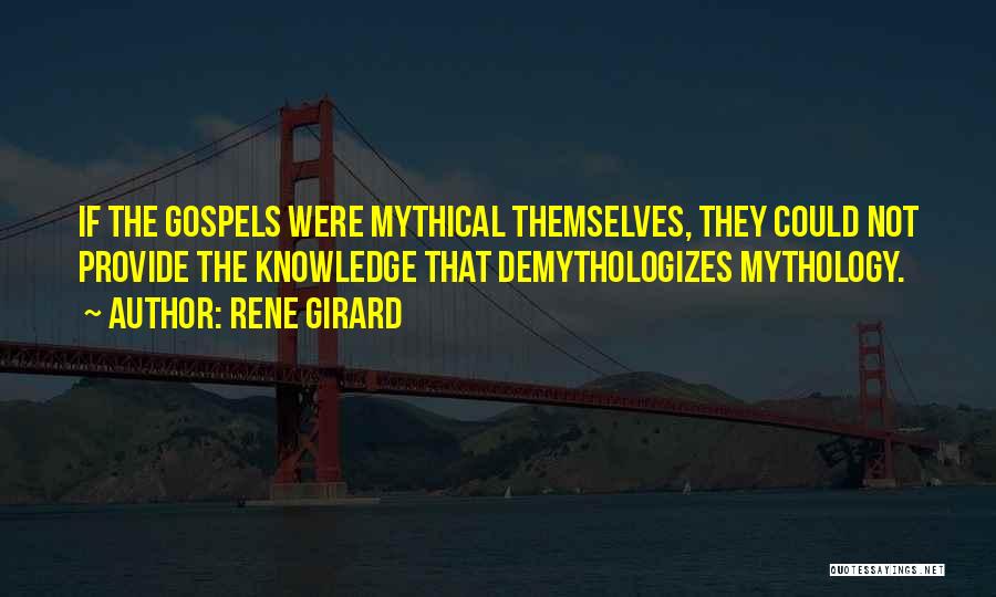 Rene Girard Quotes: If The Gospels Were Mythical Themselves, They Could Not Provide The Knowledge That Demythologizes Mythology.