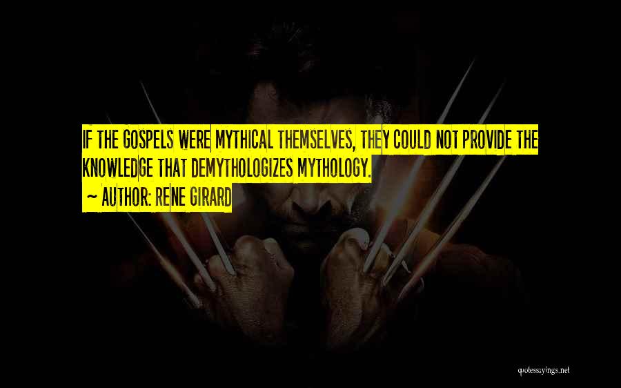 Rene Girard Quotes: If The Gospels Were Mythical Themselves, They Could Not Provide The Knowledge That Demythologizes Mythology.