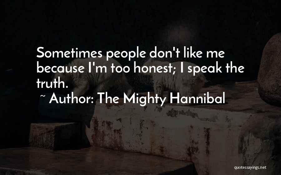 The Mighty Hannibal Quotes: Sometimes People Don't Like Me Because I'm Too Honest; I Speak The Truth.