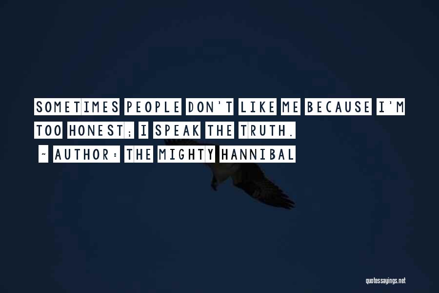 The Mighty Hannibal Quotes: Sometimes People Don't Like Me Because I'm Too Honest; I Speak The Truth.