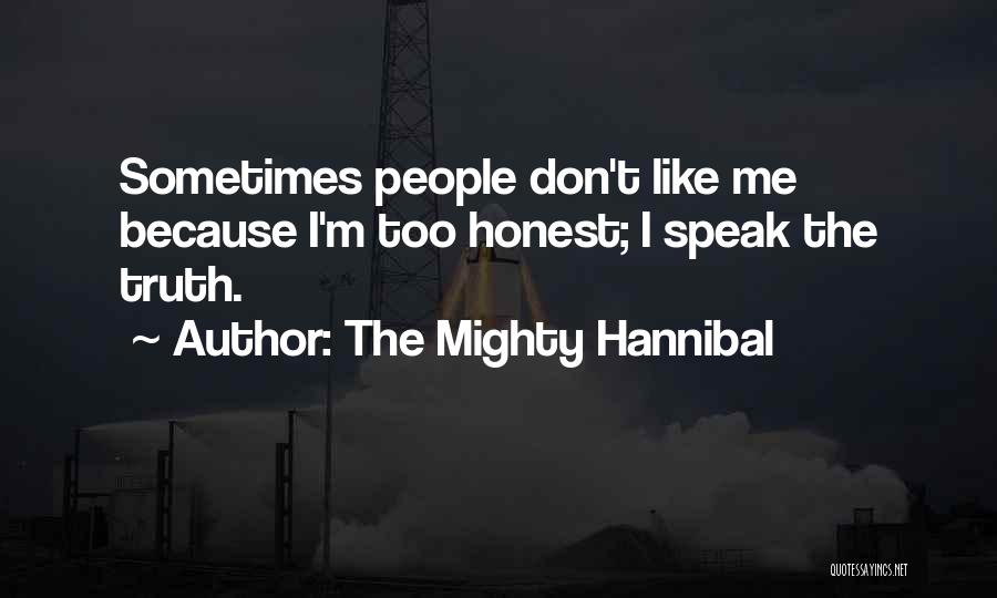 The Mighty Hannibal Quotes: Sometimes People Don't Like Me Because I'm Too Honest; I Speak The Truth.