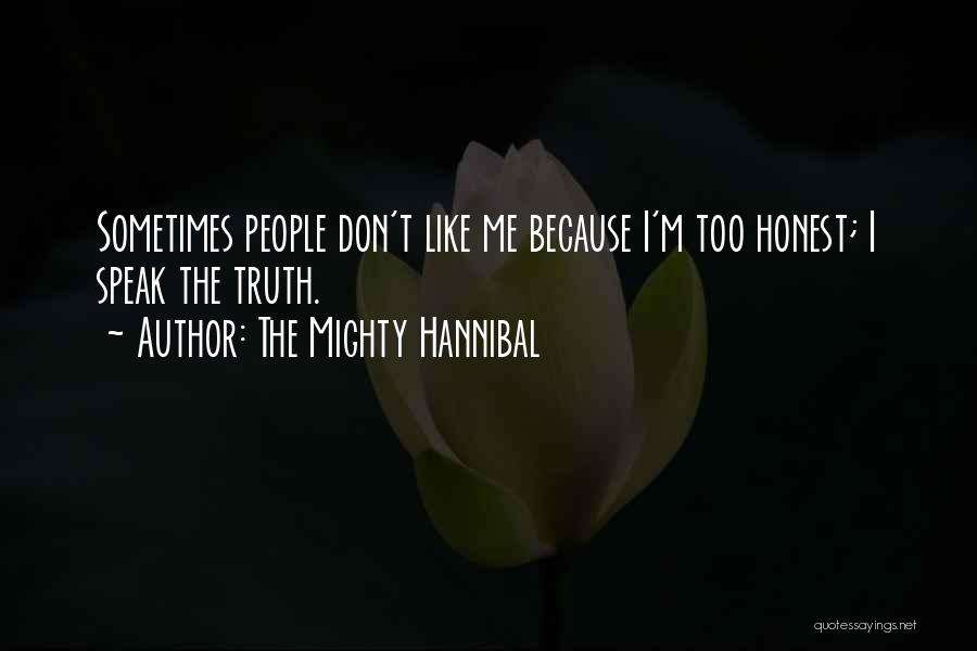The Mighty Hannibal Quotes: Sometimes People Don't Like Me Because I'm Too Honest; I Speak The Truth.
