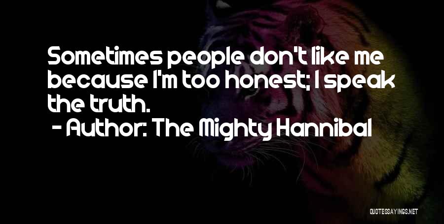 The Mighty Hannibal Quotes: Sometimes People Don't Like Me Because I'm Too Honest; I Speak The Truth.