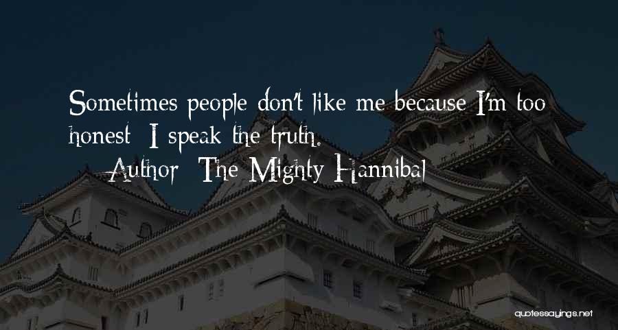 The Mighty Hannibal Quotes: Sometimes People Don't Like Me Because I'm Too Honest; I Speak The Truth.