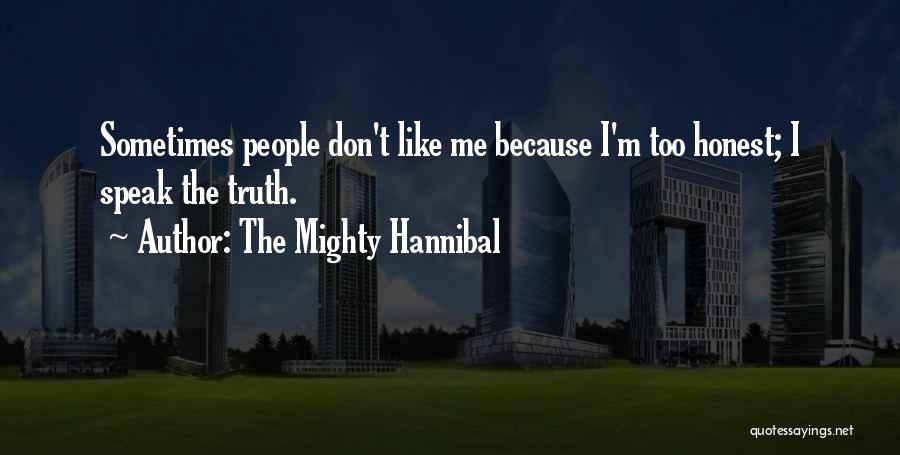 The Mighty Hannibal Quotes: Sometimes People Don't Like Me Because I'm Too Honest; I Speak The Truth.