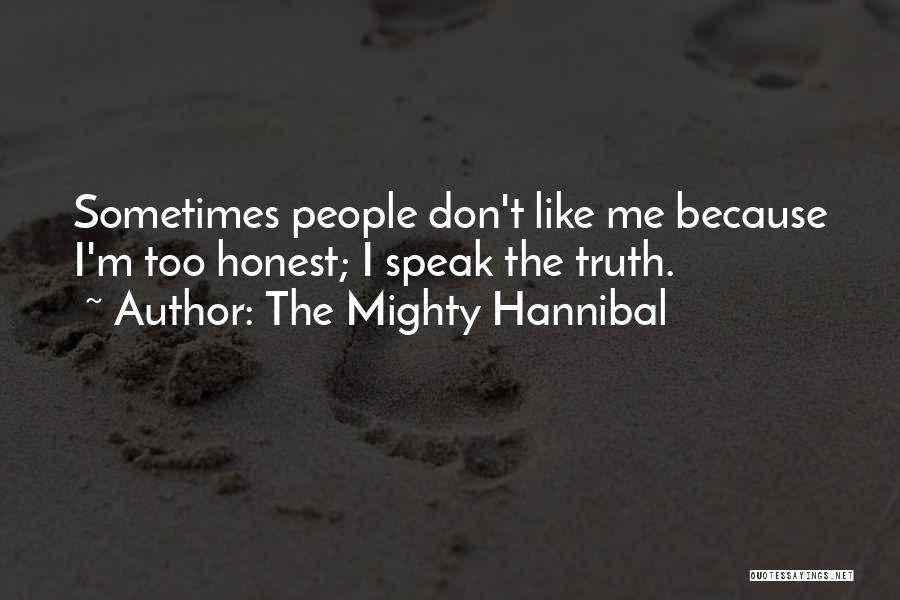 The Mighty Hannibal Quotes: Sometimes People Don't Like Me Because I'm Too Honest; I Speak The Truth.