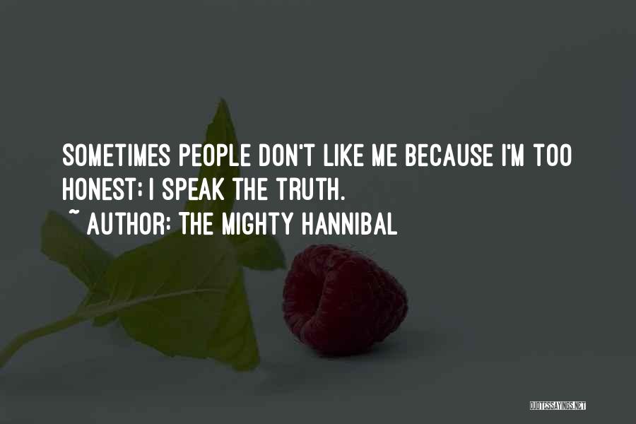 The Mighty Hannibal Quotes: Sometimes People Don't Like Me Because I'm Too Honest; I Speak The Truth.