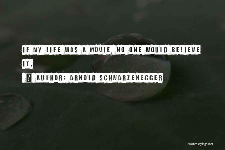 Arnold Schwarzenegger Quotes: If My Life Was A Movie, No One Would Believe It.