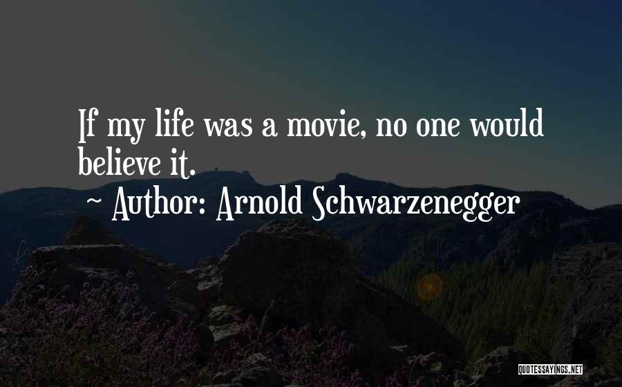 Arnold Schwarzenegger Quotes: If My Life Was A Movie, No One Would Believe It.