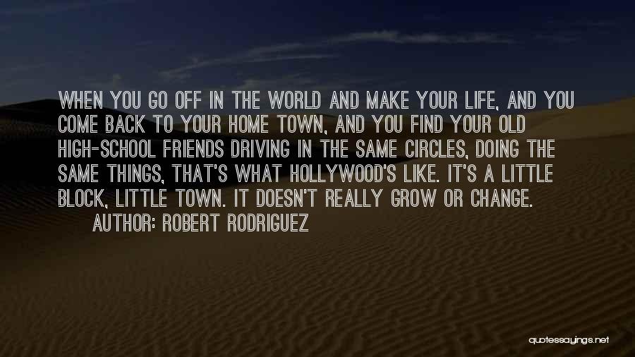 Robert Rodriguez Quotes: When You Go Off In The World And Make Your Life, And You Come Back To Your Home Town, And