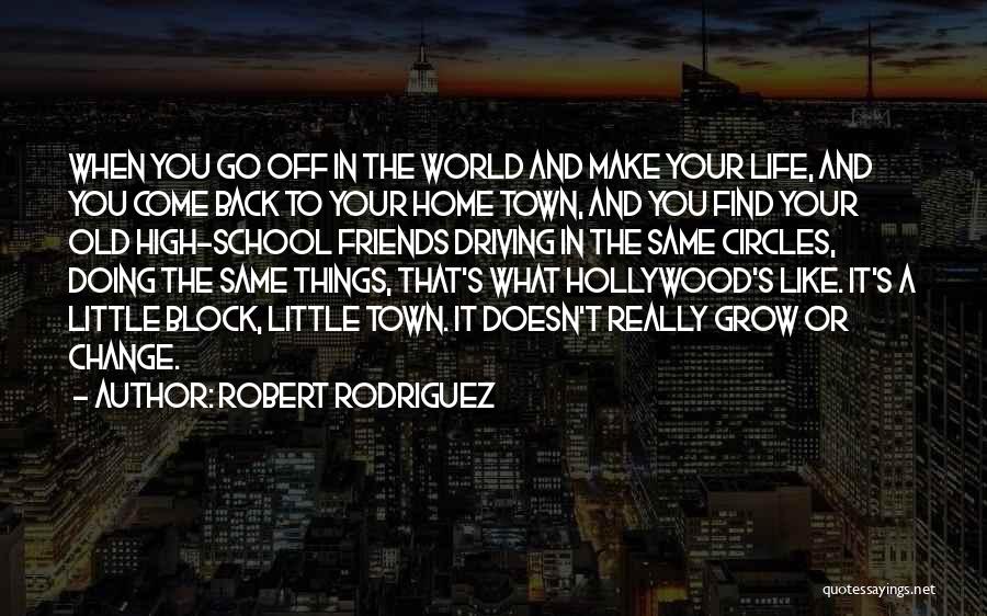Robert Rodriguez Quotes: When You Go Off In The World And Make Your Life, And You Come Back To Your Home Town, And