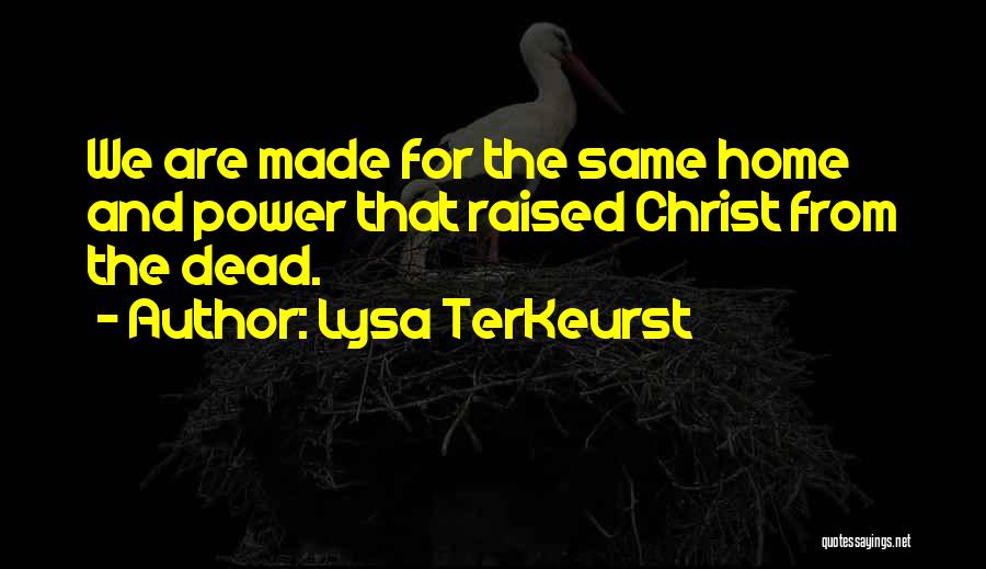 Lysa TerKeurst Quotes: We Are Made For The Same Home And Power That Raised Christ From The Dead.