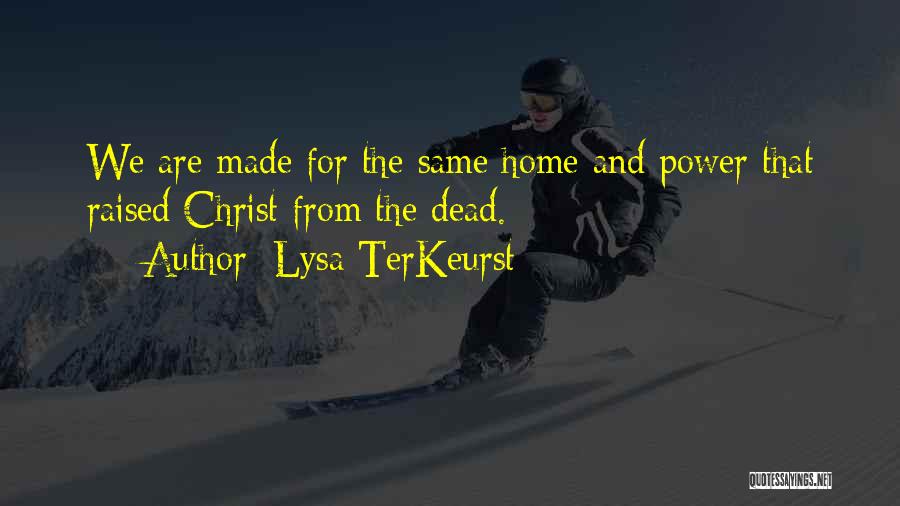 Lysa TerKeurst Quotes: We Are Made For The Same Home And Power That Raised Christ From The Dead.