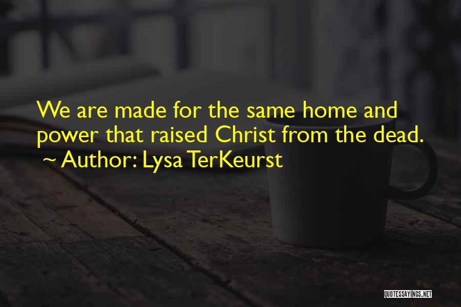 Lysa TerKeurst Quotes: We Are Made For The Same Home And Power That Raised Christ From The Dead.