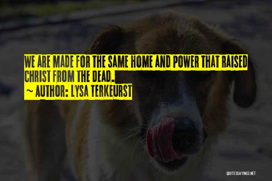 Lysa TerKeurst Quotes: We Are Made For The Same Home And Power That Raised Christ From The Dead.