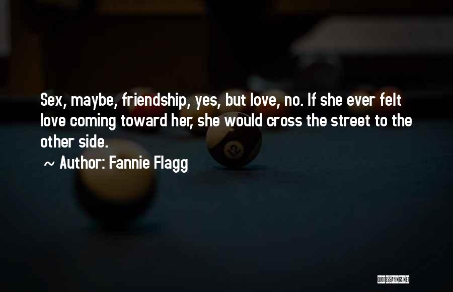 Fannie Flagg Quotes: Sex, Maybe, Friendship, Yes, But Love, No. If She Ever Felt Love Coming Toward Her, She Would Cross The Street