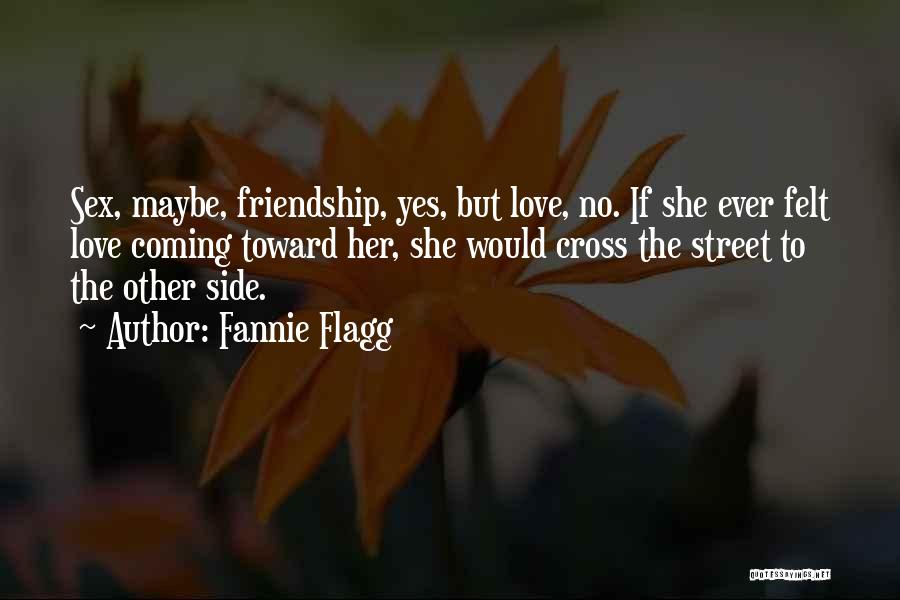 Fannie Flagg Quotes: Sex, Maybe, Friendship, Yes, But Love, No. If She Ever Felt Love Coming Toward Her, She Would Cross The Street