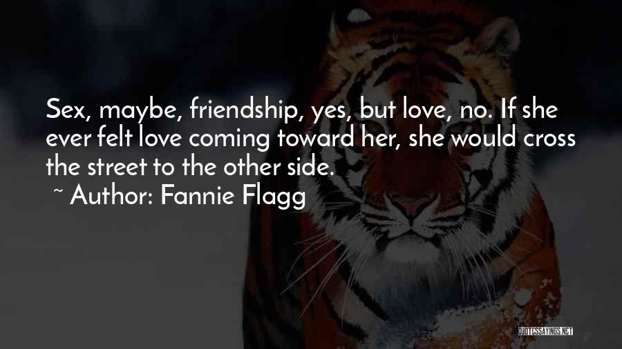 Fannie Flagg Quotes: Sex, Maybe, Friendship, Yes, But Love, No. If She Ever Felt Love Coming Toward Her, She Would Cross The Street