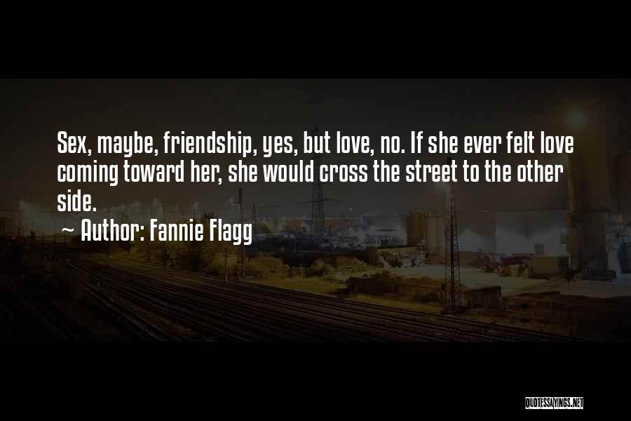 Fannie Flagg Quotes: Sex, Maybe, Friendship, Yes, But Love, No. If She Ever Felt Love Coming Toward Her, She Would Cross The Street