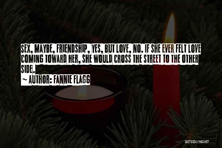 Fannie Flagg Quotes: Sex, Maybe, Friendship, Yes, But Love, No. If She Ever Felt Love Coming Toward Her, She Would Cross The Street