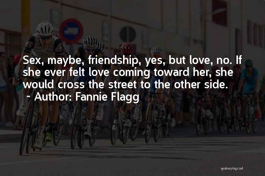 Fannie Flagg Quotes: Sex, Maybe, Friendship, Yes, But Love, No. If She Ever Felt Love Coming Toward Her, She Would Cross The Street