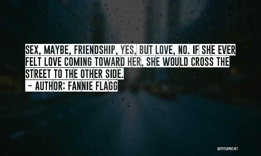 Fannie Flagg Quotes: Sex, Maybe, Friendship, Yes, But Love, No. If She Ever Felt Love Coming Toward Her, She Would Cross The Street